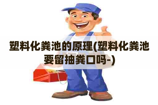 塑料化粪池的原理(塑料化粪池要留抽粪口吗-) 塑料化粪池的原理(塑料化粪池要留抽粪口吗-)