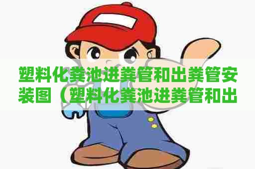 塑料化粪池进粪管和出粪管安装图（塑料化粪池进粪管和出粪管安装图片大全）