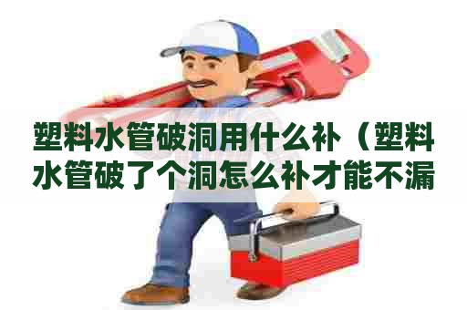 塑料水管破洞用什么补（塑料水管破了个洞怎么补才能不漏水）