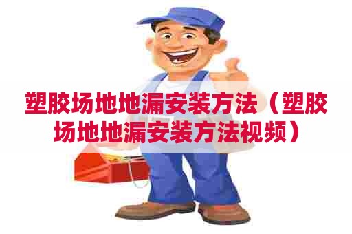 塑胶场地地漏安装方法(塑胶场地地漏安装方法视频) 塑胶场地地漏安装方法(塑胶场地地漏安装方法视频)