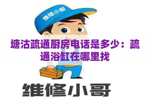 塘沽疏通厨房电话是多少:疏通浴缸在哪里找 塘沽疏通厨房电话是多少:疏通浴缸在哪里找