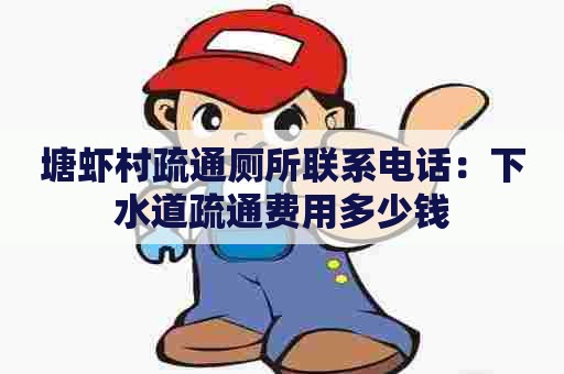 塘虾村疏通厕所联系电话:下水道疏通费用多少钱 塘虾村疏通厕所联系电话:下水道疏通费用多少钱