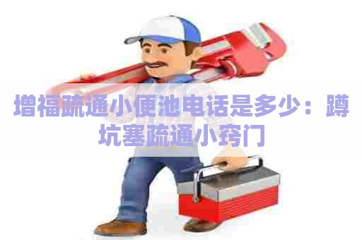 增福疏通小便池电话是多少:蹲坑塞疏通小窍门 增福疏通小便池电话是多少:蹲坑塞疏通小窍门