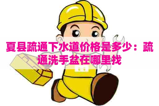 夏县疏通下水道价格是多少:疏通洗手盆在哪里找 夏县疏通下水道价格是多少:疏通洗手盆在哪里找