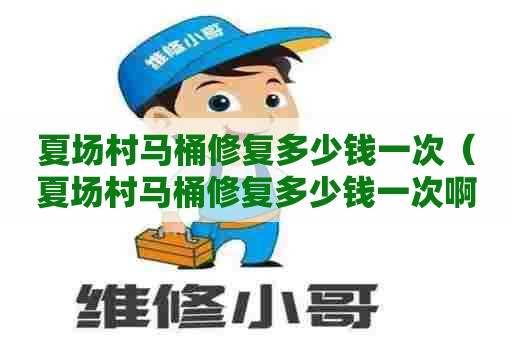 夏场村马桶修复多少钱一次(夏场村马桶修复多少钱一次啊) 夏场村马桶修复多少钱一次(夏场村马桶修复多少钱一次啊)