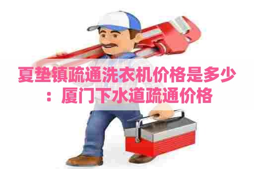 夏垫镇疏通洗衣机价格是多少:厦门下水道疏通价格 夏垫镇疏通洗衣机价格是多少:厦门下水道疏通价格