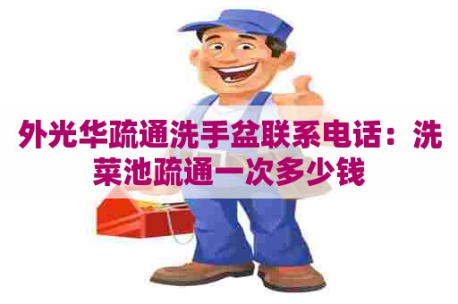 外光华疏通洗手盆联系电话：洗菜池疏通一次多少钱