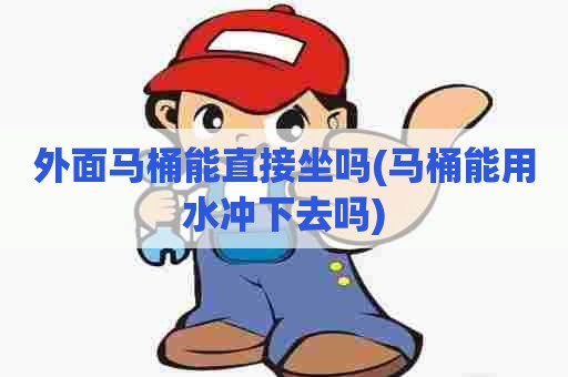 外面马桶能直接坐吗(马桶能用水冲下去吗) 外面马桶能直接坐吗(马桶能用水冲下去吗)