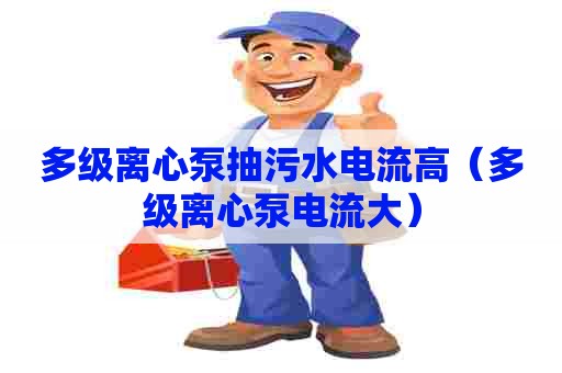 多级离心泵抽污水电流高（多级离心泵电流大）