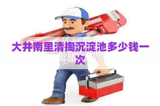 大井南里清掏沉淀池多少钱一次