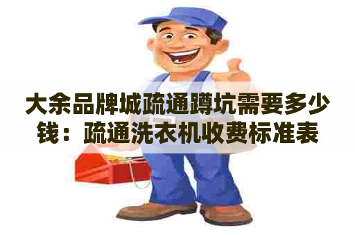 大余品牌城疏通蹲坑需要多少钱:疏通洗衣机收费标准表 大余品牌城疏通蹲坑需要多少钱:疏通洗衣机收费标准表