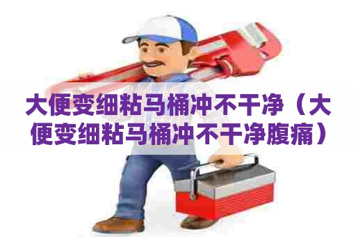 大便变细粘马桶冲不干净（大便变细粘马桶冲不干净腹痛）