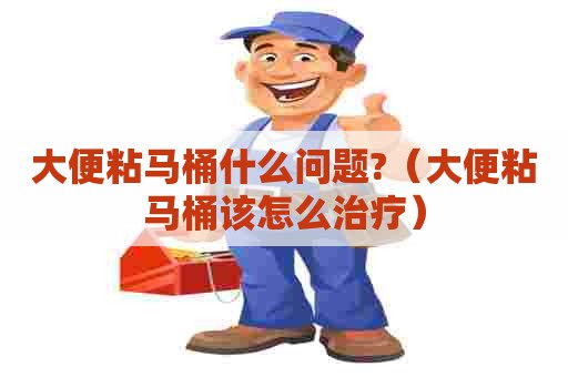 大便粘马桶什么问题?(大便粘马桶该怎么治疗) 大便粘马桶什么问题?(大便粘马桶该怎么治疗)