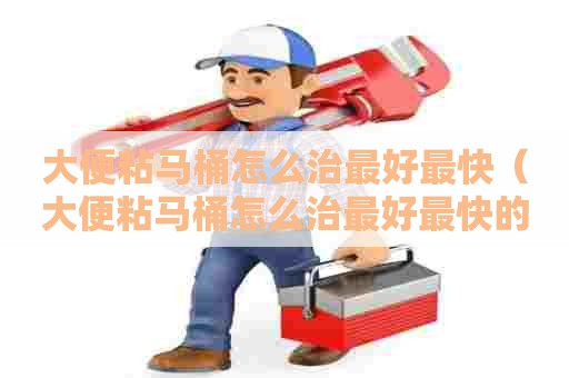 大便粘马桶怎么治最好最快(大便粘马桶怎么治最好最快的方法) 大便粘马桶怎么治最好最快(大便粘马桶怎么治最好最快的方法)