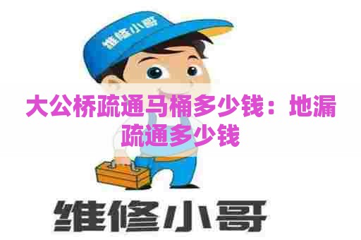 大公桥疏通马桶多少钱:地漏疏通多少钱 大公桥疏通马桶多少钱:地漏疏通多少钱
