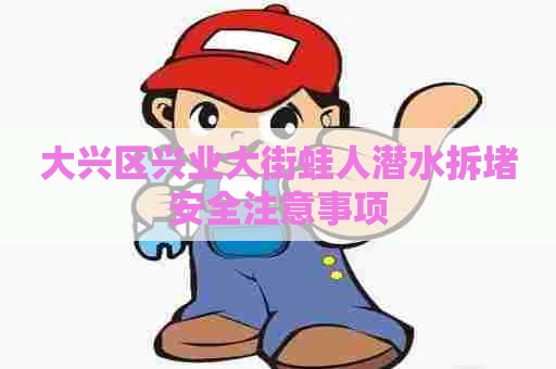 大兴区兴业大街蛙人潜水拆堵安全注意事项