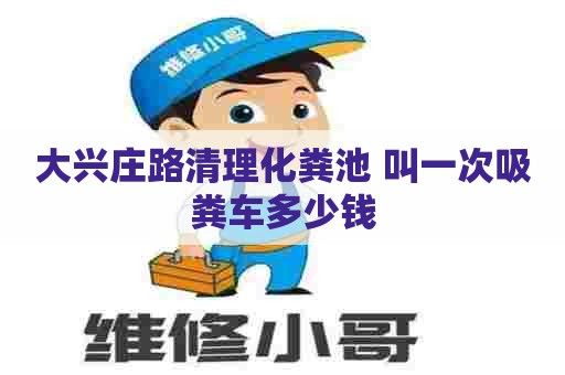 大兴庄路清理化粪池 叫一次吸粪车多少钱