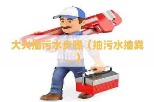 大兴抽污水步骤(抽污水抽粪) 大兴抽污水步骤(抽污水抽粪)