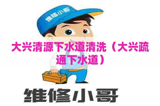 大兴清源下水道清洗(大兴疏通下水道) 大兴清源下水道清洗(大兴疏通下水道)