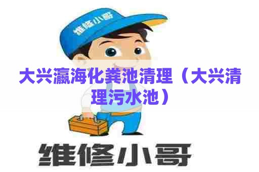 大兴瀛海化粪池清理(大兴清理污水池) 大兴瀛海化粪池清理(大兴清理污水池)