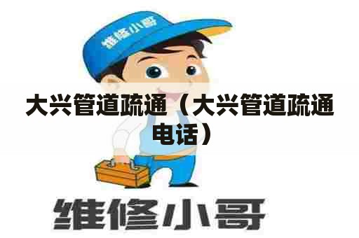 大兴管道疏通（大兴管道疏通电话）