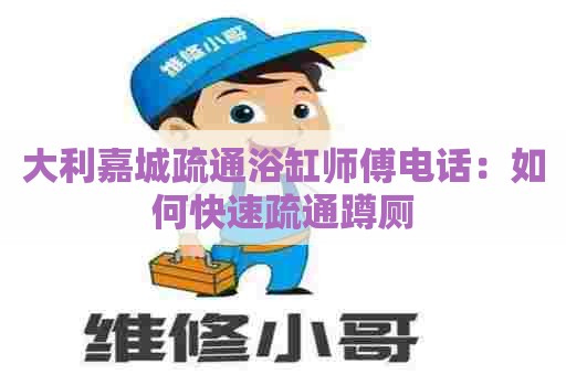 大利嘉城疏通浴缸师傅电话：如何快速疏通蹲厕