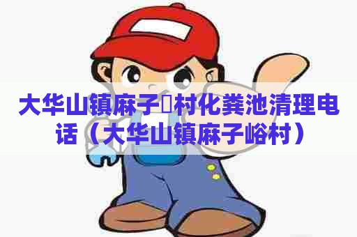 大华山镇麻子硲村化粪池清理电话(大华山镇麻子峪村) 大华山镇麻子硲村化粪池清理电话(大华山镇麻子峪村)