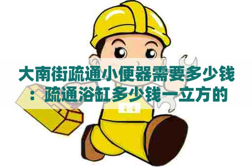 大南街疏通小便器需要多少钱：疏通浴缸多少钱一立方的