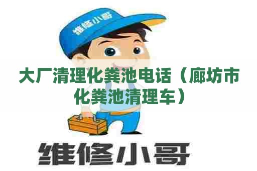 大厂清理化粪池电话（廊坊市化粪池清理车）