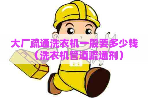 大厂疏通洗衣机一般要多少钱（洗衣机管道疏通剂）