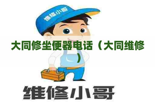 大同修坐便器电话(大同维修) 大同修坐便器电话(大同维修)