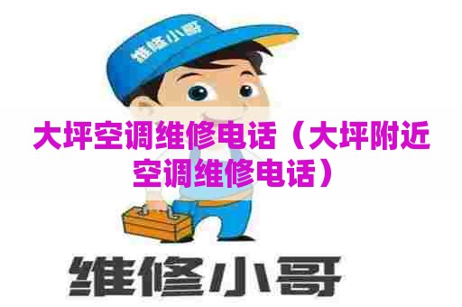 大坪空调维修电话（大坪附近空调维修电话）