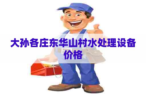 大孙各庄东华山村水处理设备价格 大孙各庄东华山村水处理设备价格