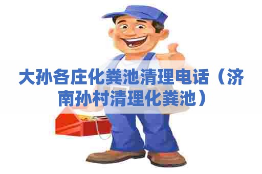 大孙各庄化粪池清理电话（济南孙村清理化粪池）