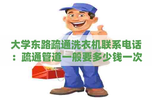 大学东路疏通洗衣机联系电话:疏通管道一般要多少钱一次 大学东路疏通洗衣机联系电话:疏通管道一般要多少钱一次