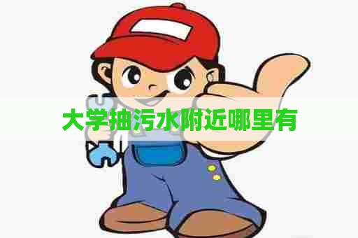 大学抽污水附近哪里有