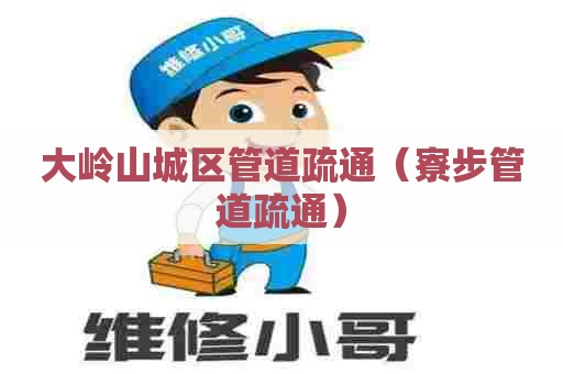 大岭山城区管道疏通（寮步管道疏通）