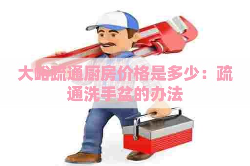 大峪疏通厨房价格是多少：疏通洗手盆的办法