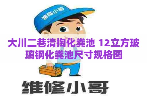 大川二巷清掏化粪池 12立方玻璃钢化粪池尺寸规格图