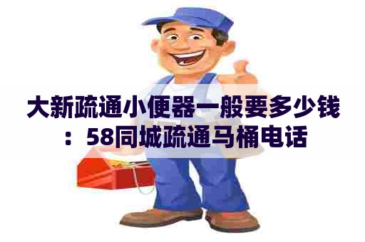 大新疏通小便器一般要多少钱:58同城疏通马桶电话 大新疏通小便器一般要多少钱:58同城疏通马桶电话
