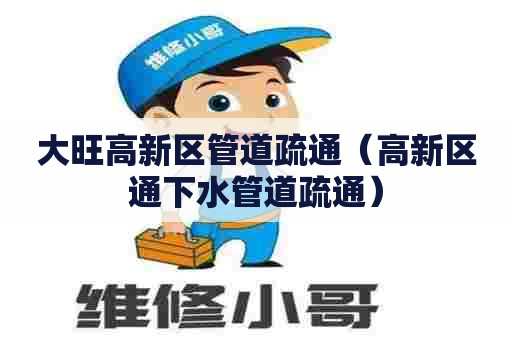 大旺高新区管道疏通（高新区通下水管道疏通）