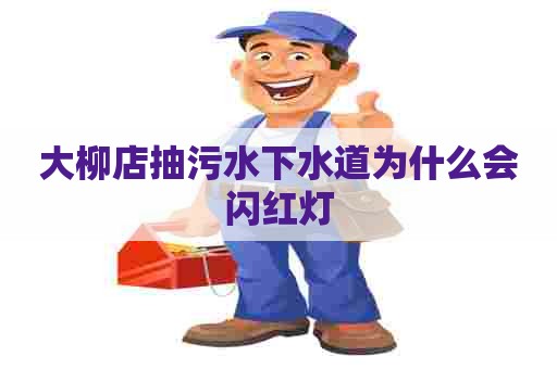 大柳店抽污水下水道为什么会闪红灯