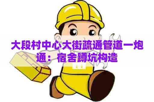 大段村中心大街疏通管道一炮通:宿舍蹲坑构造 大段村中心大街疏通管道一炮通:宿舍蹲坑构造