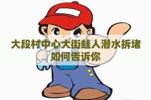 大段村中心大街蛙人潜水拆堵如何告诉你