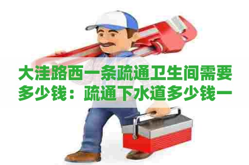 大洼路西一条疏通卫生间需要多少钱:疏通下水道多少钱一立方 大洼路西一条疏通卫生间需要多少钱:疏通下水道多少钱一立方