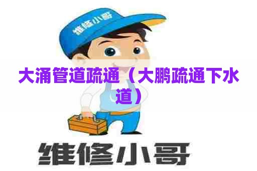 大涌管道疏通（大鹏疏通下水道）