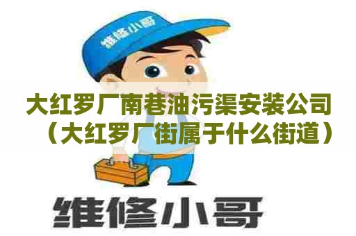 大红罗厂南巷油污渠安装公司(大红罗厂街属于什么街道) 大红罗厂南巷油污渠安装公司(大红罗厂街属于什么街道)