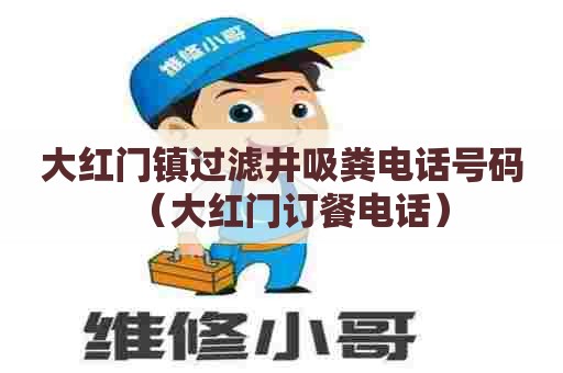 大红门镇过滤井吸粪电话号码(大红门订餐电话) 大红门镇过滤井吸粪电话号码(大红门订餐电话)