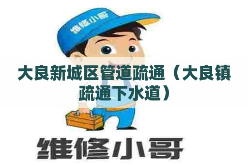 大良新城区管道疏通（大良镇疏通下水道）