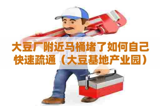 大豆厂附近马桶堵了如何自己快速疏通(大豆基地产业园) 大豆厂附近马桶堵了如何自己快速疏通(大豆基地产业园)